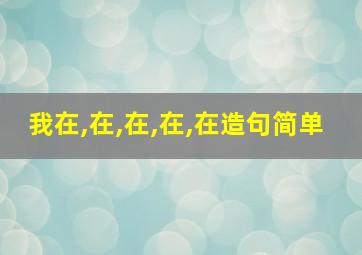 我在,在,在,在,在造句简单