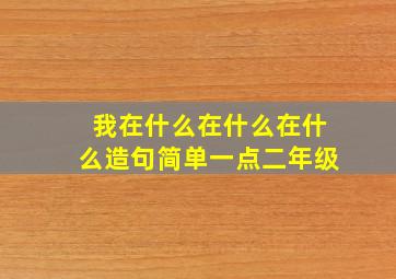 我在什么在什么在什么造句简单一点二年级