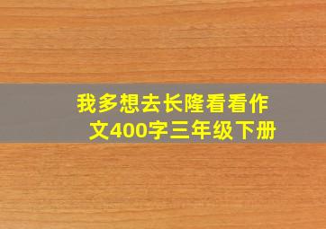 我多想去长隆看看作文400字三年级下册