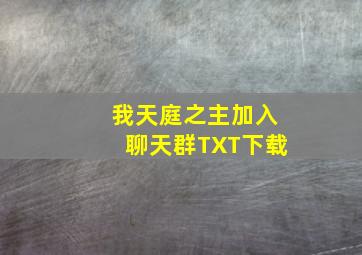 我天庭之主加入聊天群TXT下载