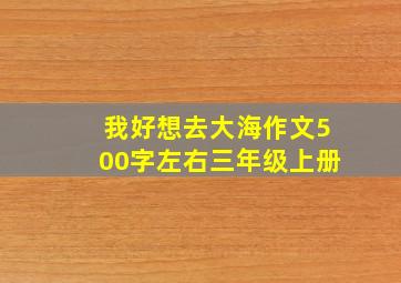 我好想去大海作文500字左右三年级上册