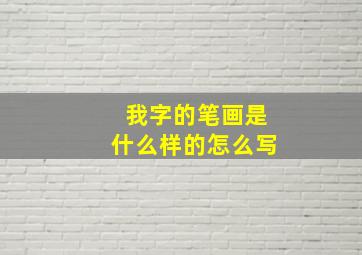 我字的笔画是什么样的怎么写