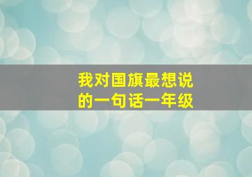 我对国旗最想说的一句话一年级