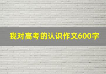 我对高考的认识作文600字