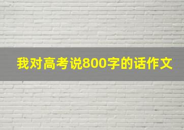 我对高考说800字的话作文