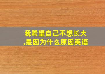 我希望自己不想长大,是因为什么原因英语