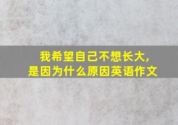 我希望自己不想长大,是因为什么原因英语作文