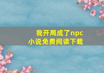 我开局成了npc小说免费阅读下载