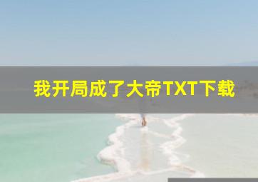 我开局成了大帝TXT下载