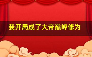 我开局成了大帝巅峰修为