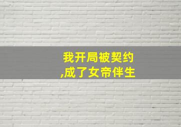 我开局被契约,成了女帝伴生