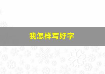 我怎样写好字