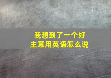 我想到了一个好主意用英语怎么说