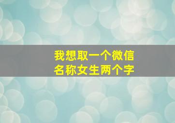 我想取一个微信名称女生两个字