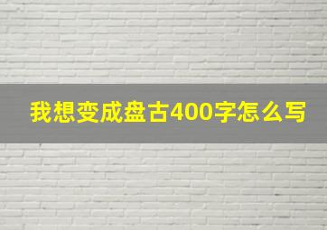 我想变成盘古400字怎么写