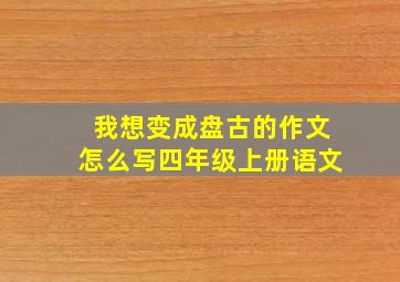 我想变成盘古的作文怎么写四年级上册语文