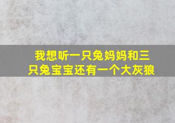 我想听一只兔妈妈和三只兔宝宝还有一个大灰狼