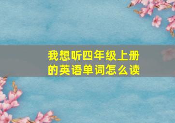 我想听四年级上册的英语单词怎么读