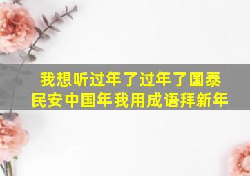 我想听过年了过年了国泰民安中国年我用成语拜新年