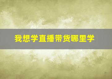 我想学直播带货哪里学