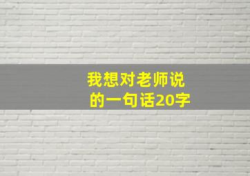 我想对老师说的一句话20字