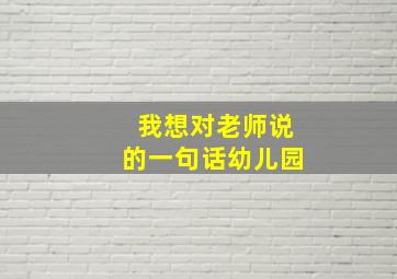 我想对老师说的一句话幼儿园