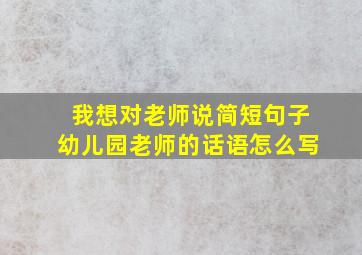 我想对老师说简短句子幼儿园老师的话语怎么写