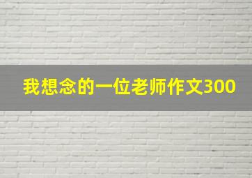 我想念的一位老师作文300