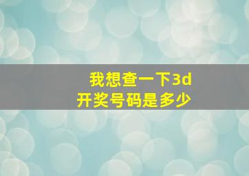 我想查一下3d开奖号码是多少