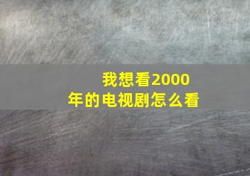 我想看2000年的电视剧怎么看