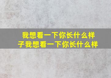 我想看一下你长什么样子我想看一下你长什么样