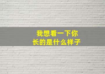 我想看一下你长的是什么样子