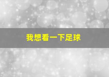 我想看一下足球