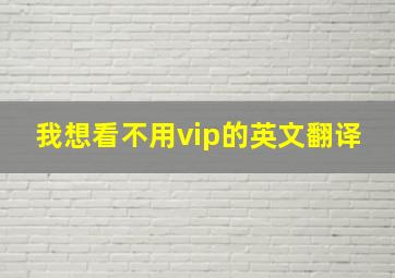 我想看不用vip的英文翻译