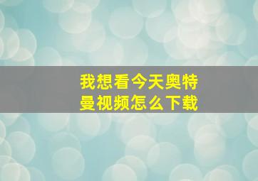 我想看今天奥特曼视频怎么下载