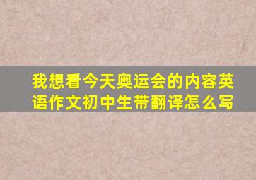 我想看今天奥运会的内容英语作文初中生带翻译怎么写