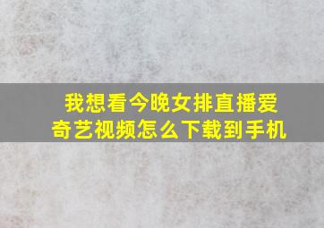 我想看今晚女排直播爱奇艺视频怎么下载到手机