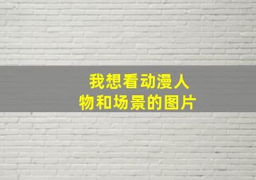 我想看动漫人物和场景的图片