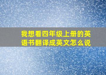 我想看四年级上册的英语书翻译成英文怎么说