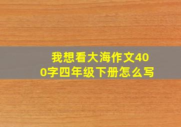 我想看大海作文400字四年级下册怎么写