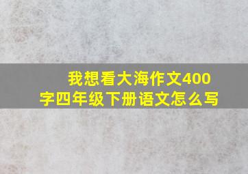 我想看大海作文400字四年级下册语文怎么写