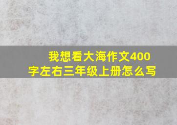 我想看大海作文400字左右三年级上册怎么写