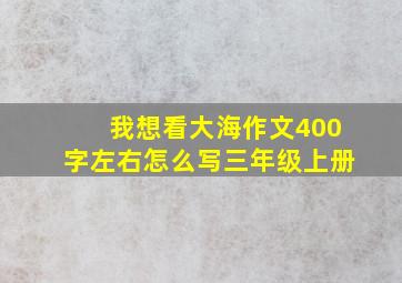 我想看大海作文400字左右怎么写三年级上册