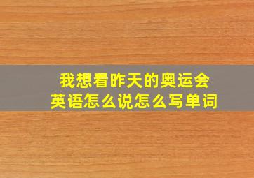 我想看昨天的奥运会英语怎么说怎么写单词