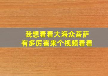 我想看看大海众菩萨有多厉害来个视频看看