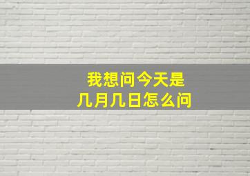 我想问今天是几月几日怎么问