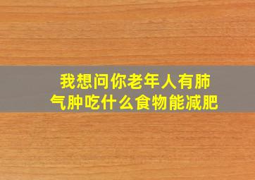 我想问你老年人有肺气肿吃什么食物能减肥