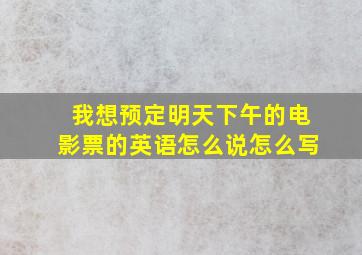 我想预定明天下午的电影票的英语怎么说怎么写