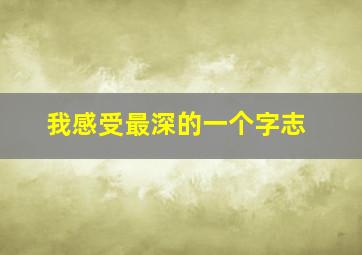 我感受最深的一个字志