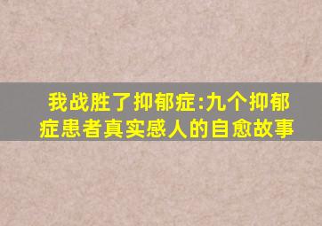 我战胜了抑郁症:九个抑郁症患者真实感人的自愈故事